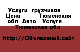 Услуги  грузчиков,  › Цена ­ 250 - Тюменская обл. Авто » Услуги   . Тюменская обл.